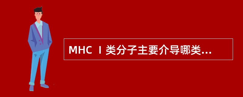 MHC Ⅰ类分子主要介导哪类免疫细胞功能A、介导Tc细胞的细胞毒作用B、介导TH