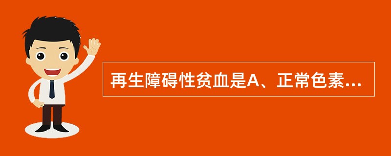 再生障碍性贫血是A、正常色素性贫血B、低色素性贫血C、高色素性贫血D、嗜多色性贫