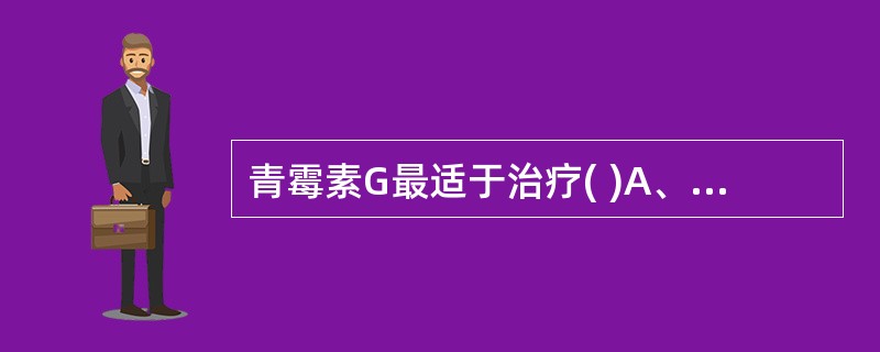 青霉素G最适于治疗( )A、肺炎杆菌性肺炎B、伤寒、副伤寒C、布氏杆菌病D、溶血