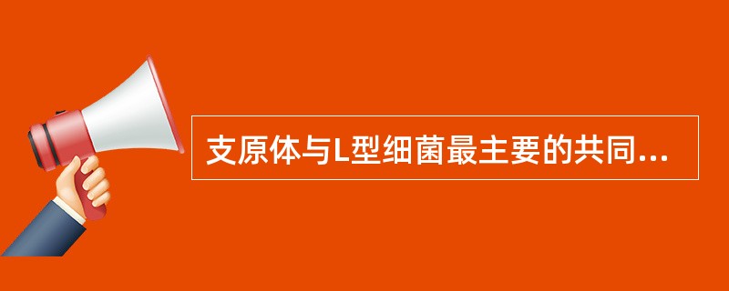 支原体与L型细菌最主要的共同特性是A、缺乏细胞壁B、具有DNA和RNA两种核酸C