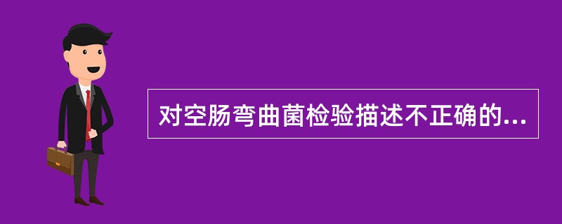 对空肠弯曲菌检验描述不正确的是A、最佳微需氧条件是氧气5%、二氧化碳15%和氮气