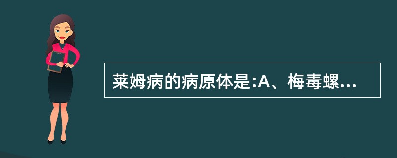 莱姆病的病原体是:A、梅毒螺旋体B、钩端螺旋体C、伯氏疏螺旋体D、回归热螺旋体E