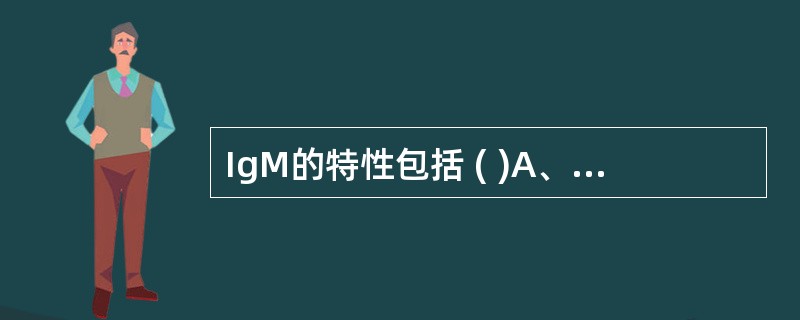 IgM的特性包括 ( )A、无铰链区B、是分子量最大的Ig,称为巨球蛋白C、主要