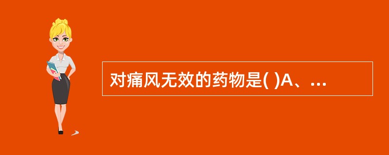 对痛风无效的药物是( )A、别嘌呤醇B、羟基保泰松C、保泰松D、丙磺舒E、秋水仙