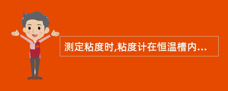 测定粘度时,粘度计在恒温槽内固定时要注意A、保持垂直B、保持水平C、紧靠恒温槽内