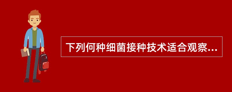 下列何种细菌接种技术适合观察细菌动力A、平板划线培养B、斜面接种C、液体接种D、