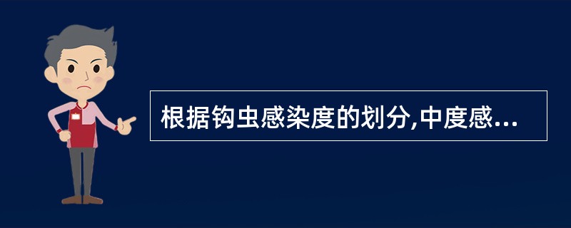 根据钩虫感染度的划分,中度感染患者每克粪便虫卵为 ( )A、500个B、1000