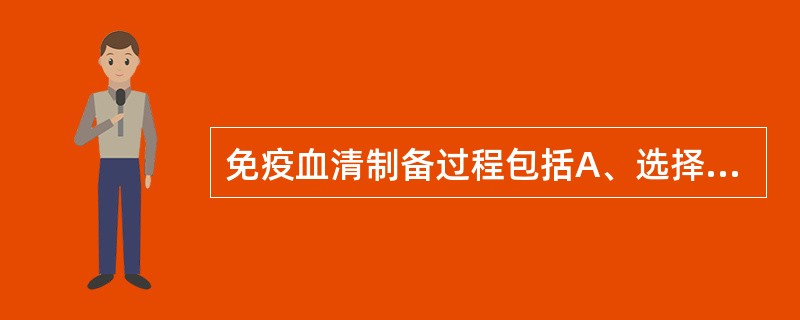 免疫血清制备过程包括A、选择免疫动物B、免疫接种C、使用杂交瘤技术D、动物采血E