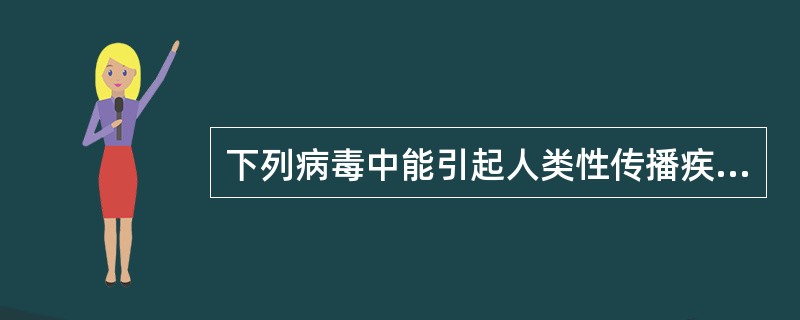 下列病毒中能引起人类性传播疾病的病毒是A、单纯疱疹病毒B、人巨细胞病毒C、轮状病