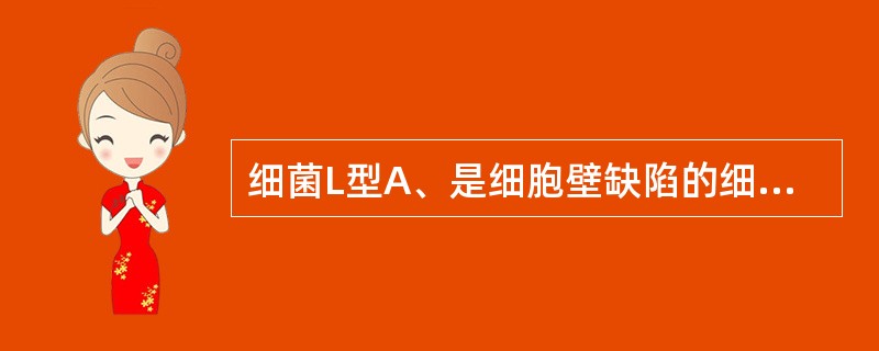 细菌L型A、是细胞壁缺陷的细菌B、分离培养时需用高渗、低琼脂、含血清的培养基C、