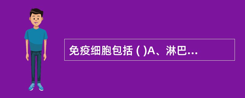 免疫细胞包括 ( )A、淋巴细胞B、嗜碱性粒细胞C、单核细胞D、巨噬细胞E、嗜酸