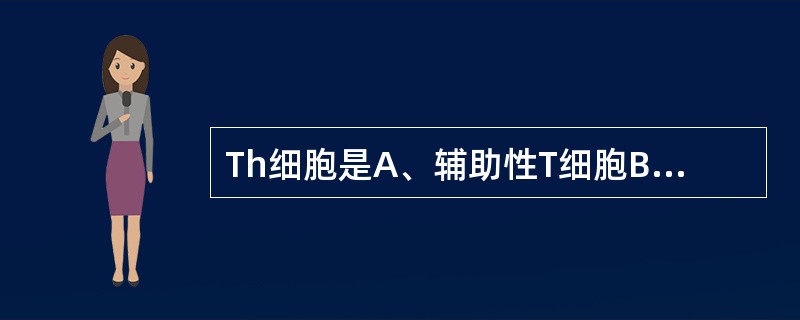 Th细胞是A、辅助性T细胞B、细胞毒性T细胞C、抑制性T细胞D、树突状细胞E、巨