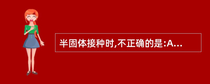 半固体接种时,不正确的是:A、用接种针B、平行于管壁垂直刺入培养基C、必须接触管