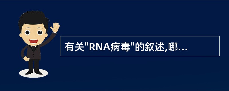 有关"RNA病毒"的叙述,哪几项是正确的:A、正链RNA可直接作为mRNAB、负