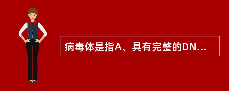 病毒体是指A、具有完整的DNA或RNA的病毒颗粒B、病毒核心和衣壳组成的裸露病毒