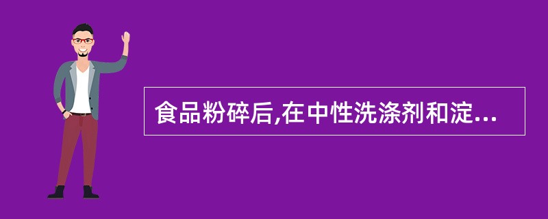 食品粉碎后,在中性洗涤剂和淀粉酶的作用下,可溶性成分被过滤除去,不被消化和溶解的