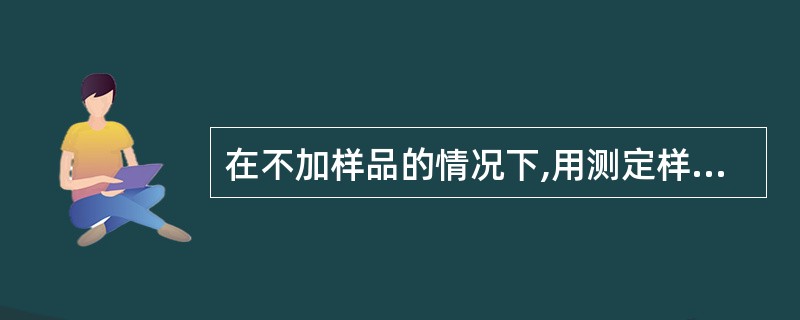 在不加样品的情况下,用测定样品同样的方法、步骤,对空白样品进行定量分析,称之为