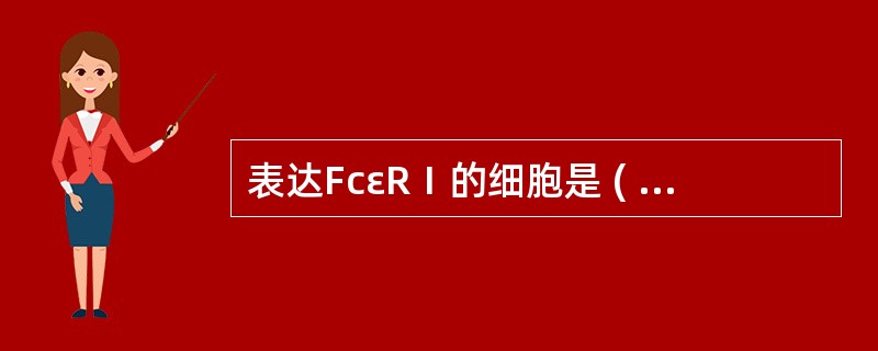 表达FcεRⅠ的细胞是 ( )A、B细胞B、T细胞C、嗜中性粒细胞D、嗜碱性粒细