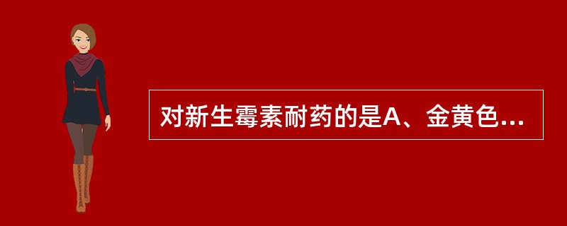 对新生霉素耐药的是A、金黄色葡萄球菌B、表皮葡萄球菌C、溶血葡萄球菌D、腐生葡萄