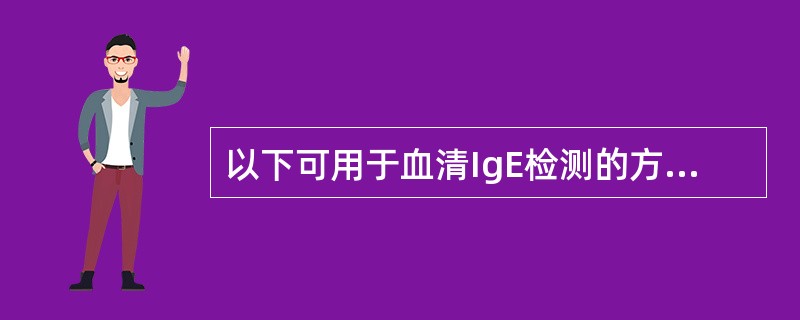 以下可用于血清IgE检测的方法包括A、颗粒凝集试验B、免疫荧光法C、免疫比浊法D