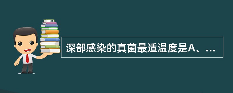 深部感染的真菌最适温度是A、25℃B、28℃C、30℃D、33℃E、37℃ -