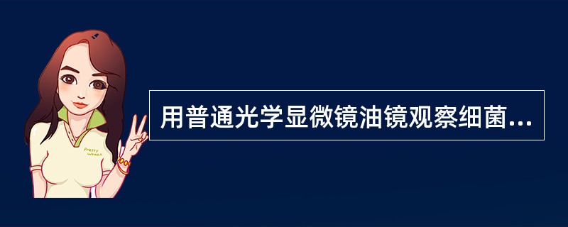 用普通光学显微镜油镜观察细菌形态时,总放大倍数为:A、10倍B、100倍C、40