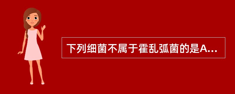 下列细菌不属于霍乱弧菌的是A、El£­Tor型霍乱弧菌B、O1群霍乱弧菌C、非O