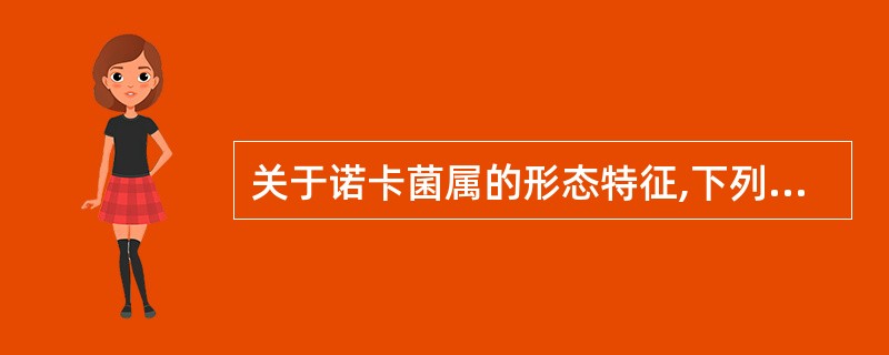 关于诺卡菌属的形态特征,下列叙述正确的是A、革兰染色时着色不匀,形态上属于革兰阳