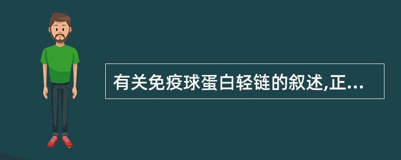 有关免疫球蛋白轻链的叙述,正确的是A、免疫球蛋白有κ及λ两种轻链B、一种免疫球蛋