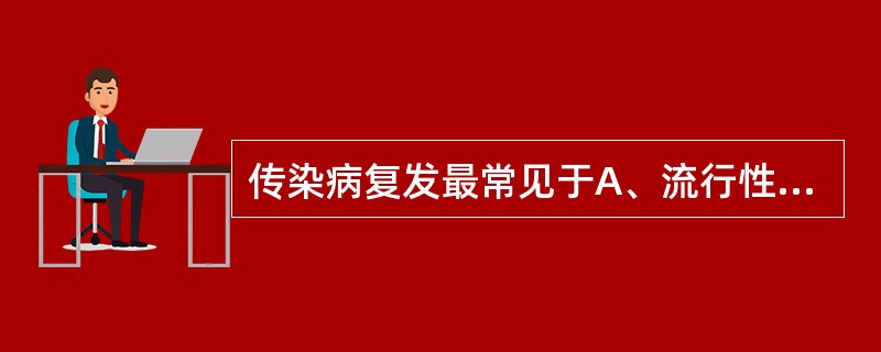 传染病复发最常见于A、流行性出血热B、流行性脑膜炎C、伤寒D、斑疹伤寒E、乙型脑