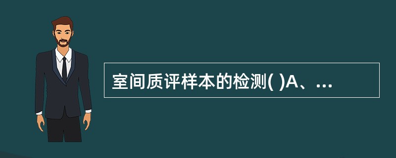 室间质评样本的检测( )A、实验室必须在最佳条件下检测室间质评样本B、实验室必须