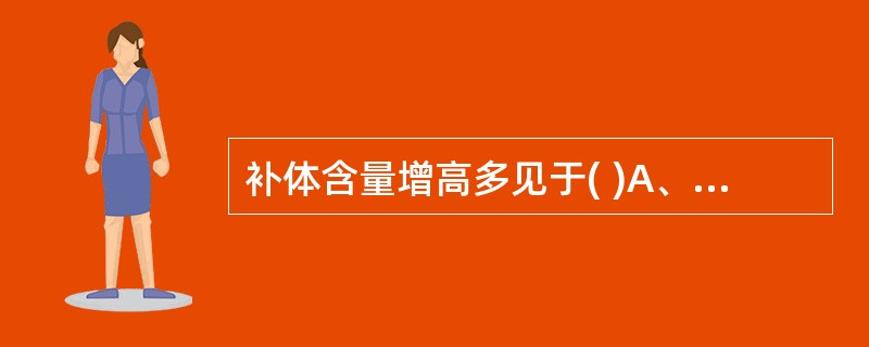 补体含量增高多见于( )A、某些恶性肿瘤B、系统性红斑狼疮C、血清病D、链球菌感