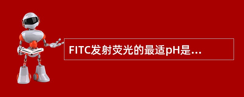 FITC发射荧光的最适pH是A、pH4.0~4.8B、pH5.0~5.8C、pH