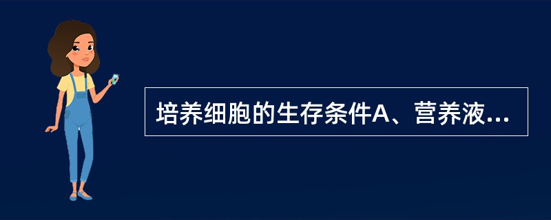 培养细胞的生存条件A、营养液B、合适的温度C、一定的湿度D、恰当的气体成分E、一