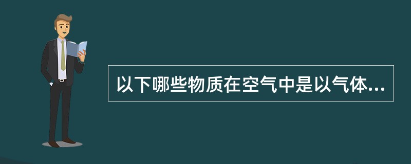 以下哪些物质在空气中是以气体存在A、二氧化碳B、氯乙烯C、乙酸乙酯D、汞E、二氧