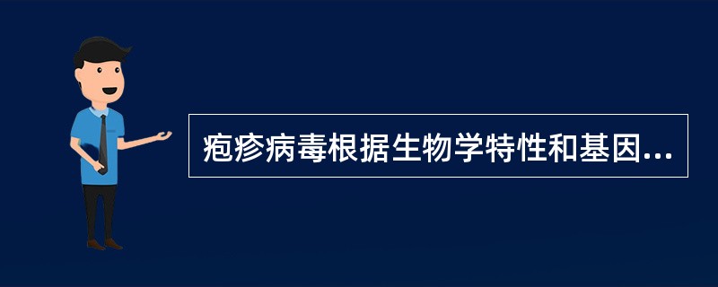 疱疹病毒根据生物学特性和基因结构可分为A、α和β亚科B、β和γ亚科C、α和γ亚科