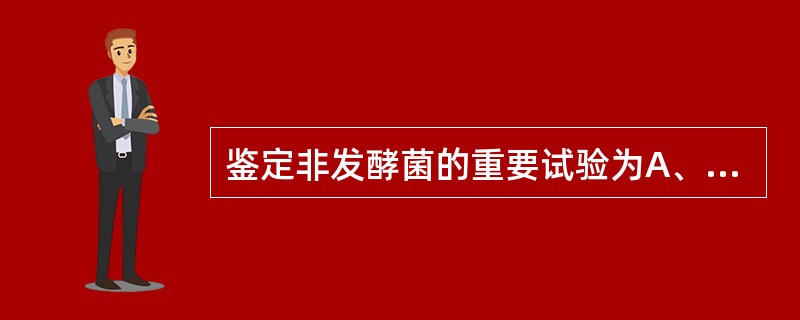 鉴定非发酵菌的重要试验为A、氧化酶试验B、葡萄糖O£­F试验C、动力与鞭毛D、触