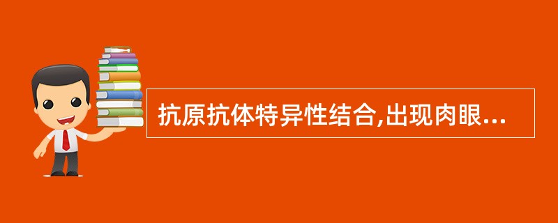 抗原抗体特异性结合,出现肉眼可见反应的条件是A、pH远离蛋白质抗原的等电点B、抗