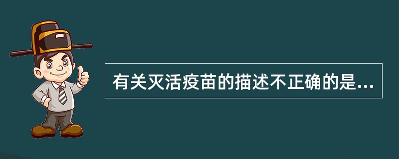 有关灭活疫苗的描述不正确的是A、投入途径为注射B、免疫次数为多次C、细胞介导免疫