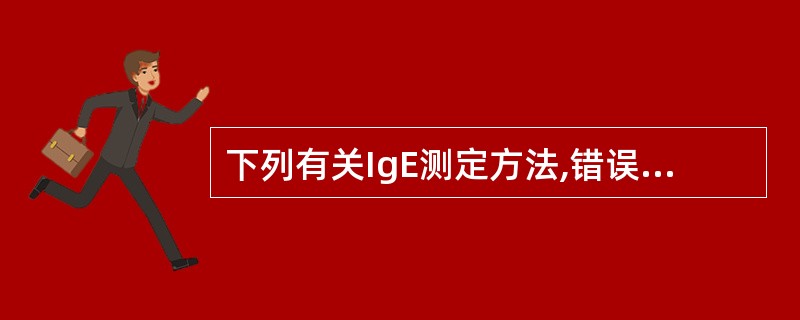 下列有关IgE测定方法,错误的是A、RIAB、CLIAC、ELISAD、PCRE