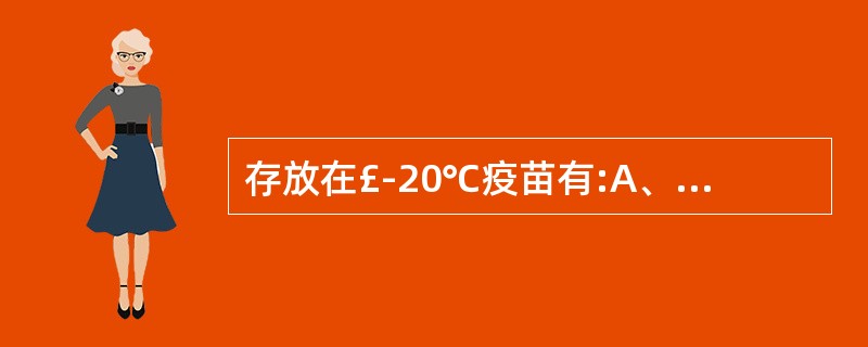 存放在£­20℃疫苗有:A、乙脑疫苗B、卡介苗C、液体甲肝活疫苗D、流脑疫苗 -