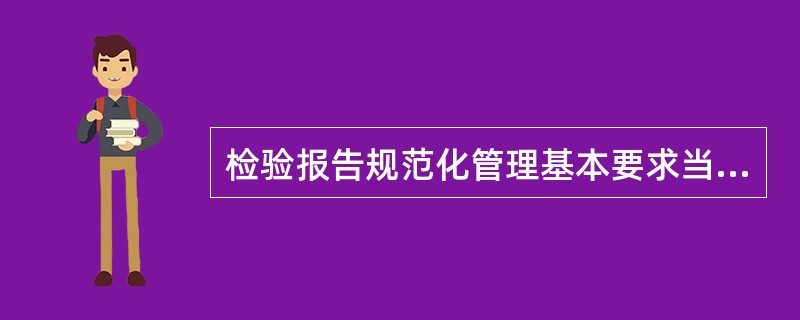 检验报告规范化管理基本要求当中不包括A、检验报告内容必须完整,以中文形式出具报告