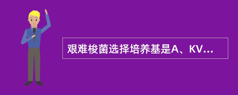 艰难梭菌选择培养基是A、KVLB、血平板BBBE平板C、兔血平板D、CCFA培养