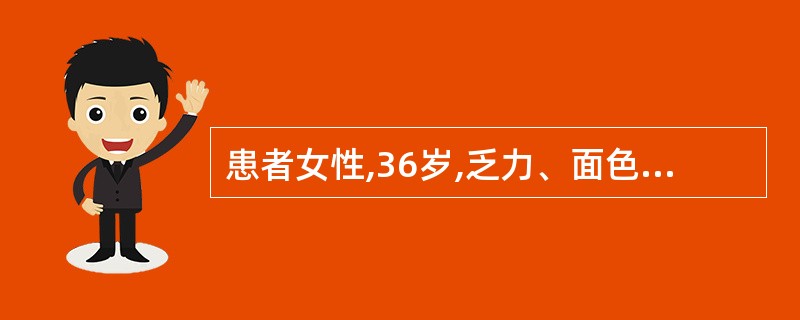 患者女性,36岁,乏力、面色苍白半个月,尿色如浓茶,化验有贫血,血Hb68g£¯