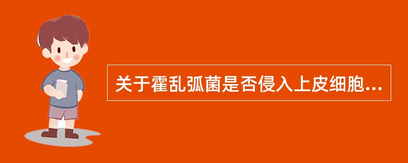 关于霍乱弧菌是否侵入上皮细胞,下列说法正确的是( )A、不侵入B、侵入C、在特定