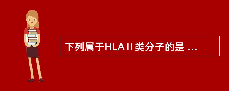 下列属于HLAⅡ类分子的是 ( )A、HLA£­B分子B、HLA£­A分子C、H