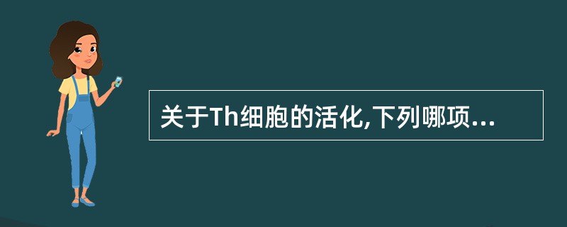 关于Th细胞的活化,下列哪项是错误的( )A、Th细胞活化需要双信号B、缺乏活化