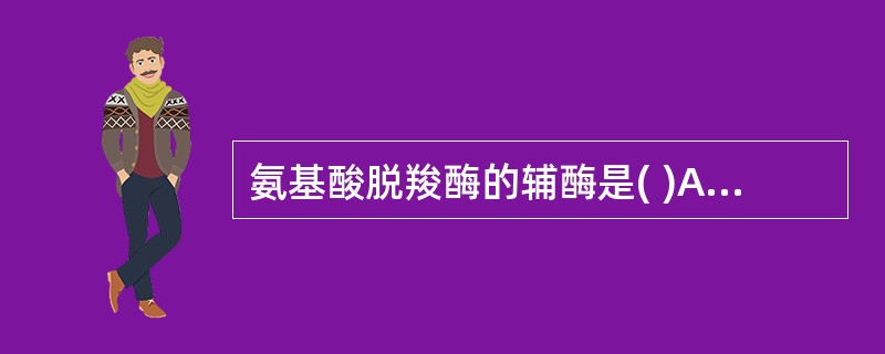 氨基酸脱羧酶的辅酶是( )A、硫辛酸B、硫胺素C、磷酸吡哆醛D、辅酶AE、维生素