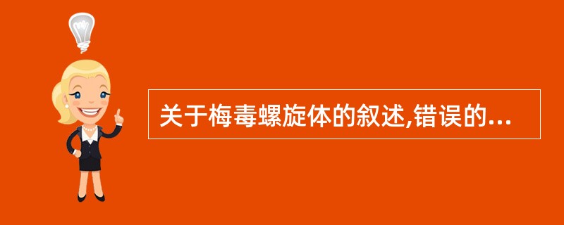 关于梅毒螺旋体的叙述,错误的是A、是引起人类梅毒的病原体B、梅毒螺旋体也称苍白密