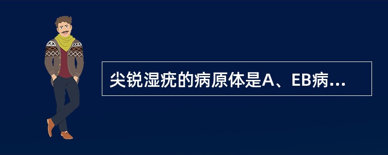 尖锐湿疣的病原体是A、EB病毒B、单纯疱疹病毒C、螺旋体D、人乳头瘤病毒E、巨细